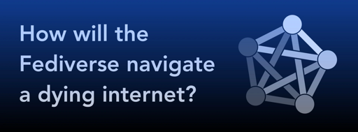 How will the Fediverse navigate the dead internet?